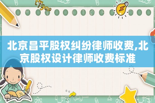 北京昌平股權(quán)糾紛律師收費(fèi),北京股權(quán)設(shè)計(jì)律師收費(fèi)標(biāo)準(zhǔn)