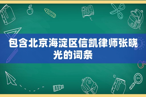 包含北京海淀區信凱律師張曉光的詞條
