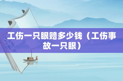 工傷一只眼賠多少錢（工傷事故一只眼）