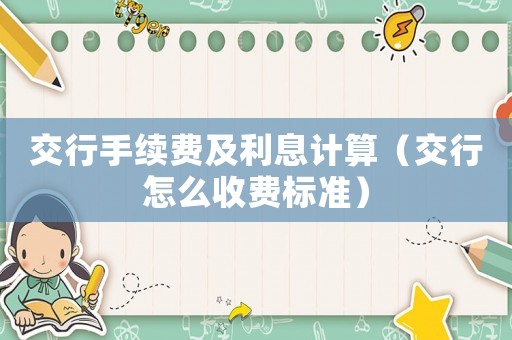 交行手續費及利息計算（交行怎么收費標準）