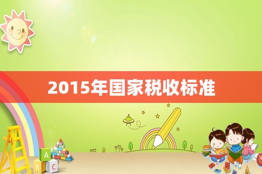 2015年國(guó)家稅收標(biāo)準(zhǔn)