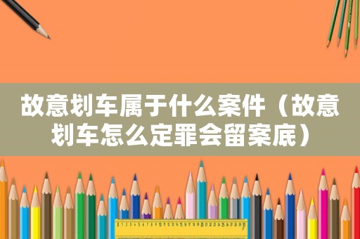故意劃車屬于什么案件（故意劃車怎么定罪會留案底）