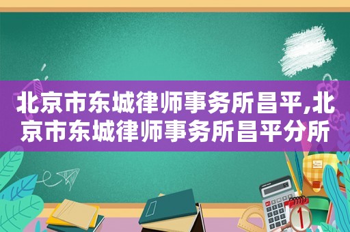 北京市東城律師事務所昌平,北京市東城律師事務所昌平分所