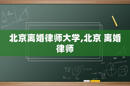 北京離婚律師大學(xué),北京 離婚律師