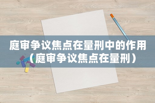 庭審爭議焦點在量刑中的作用（庭審爭議焦點在量刑）
