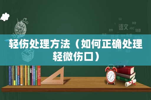 輕傷處理方法（如何正確處理輕微傷口）