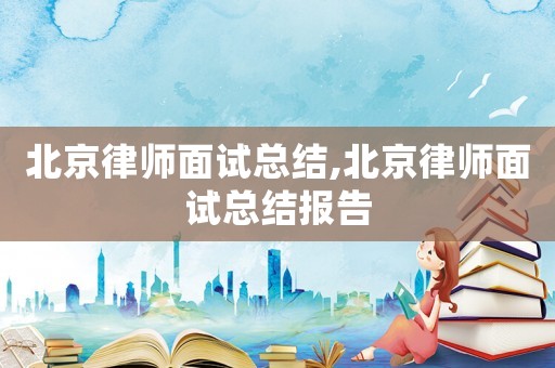 北京律師面試總結(jié),北京律師面試總結(jié)報(bào)告