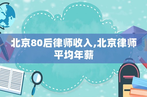 北京80后律師收入,北京律師平均年薪