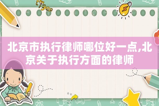 北京市執行律師哪位好一點,北京關于執行方面的律師