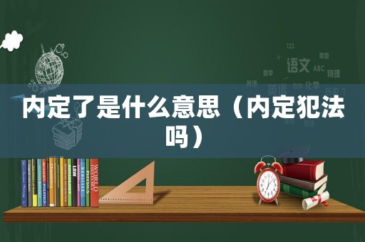 內定了是什么意思（內定犯法嗎）