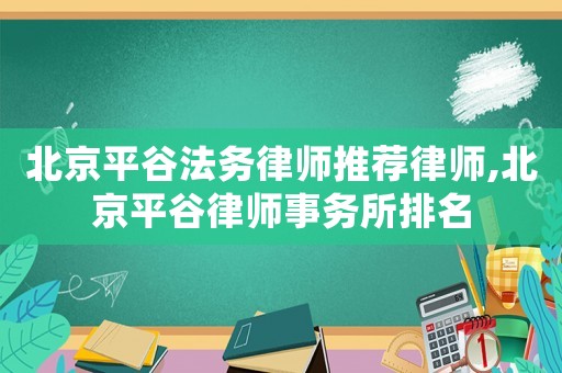 北京平谷法務(wù)律師推薦律師,北京平谷律師事務(wù)所排名