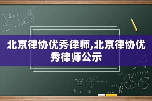 北京律協(xié)優(yōu)秀律師,北京律協(xié)優(yōu)秀律師公示