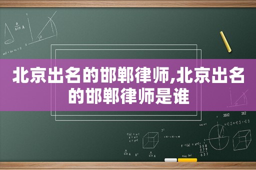 北京出名的邯鄲律師,北京出名的邯鄲律師是誰