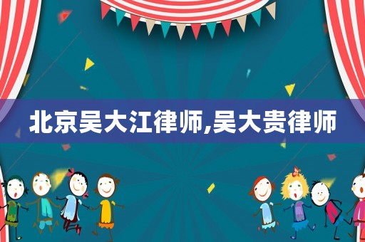 北京吳大江律師,吳大貴律師