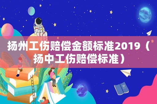 揚州工傷賠償金額標準2019（揚中工傷賠償標準）