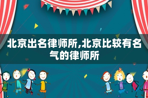 北京出名律師所,北京比較有名氣的律師所