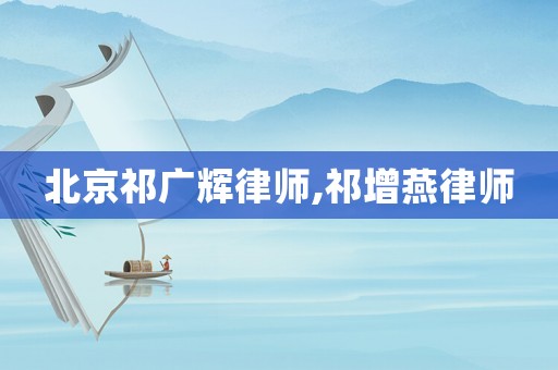 北京祁廣輝律師,祁增燕律師