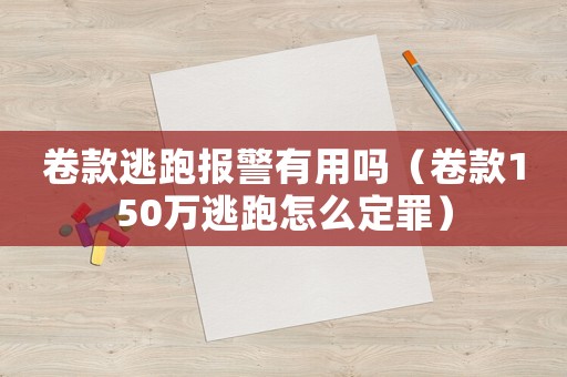 卷款逃跑報警有用嗎（卷款150萬逃跑怎么定罪）