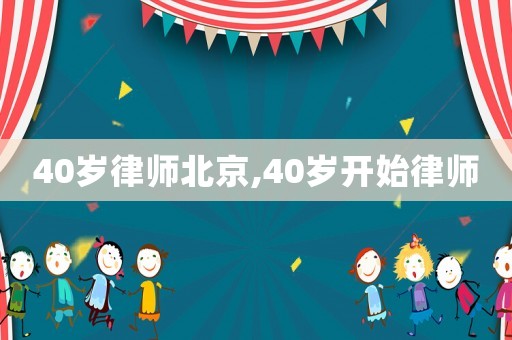 40歲律師北京,40歲開始律師