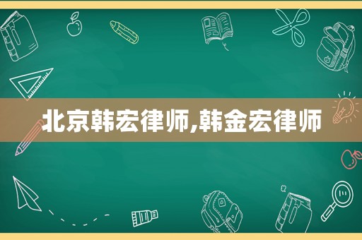 北京韓宏律師,韓金宏律師