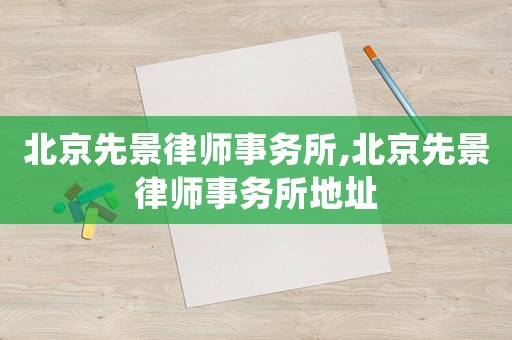北京先景律師事務所,北京先景律師事務所地址