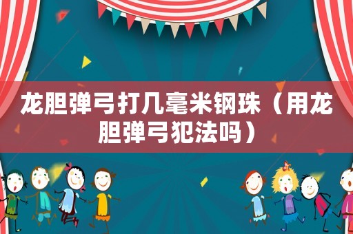 龍膽彈弓打幾毫米鋼珠（用龍膽彈弓犯法嗎）