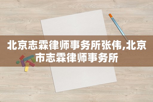 北京志霖律師事務所張偉,北京市志霖律師事務所