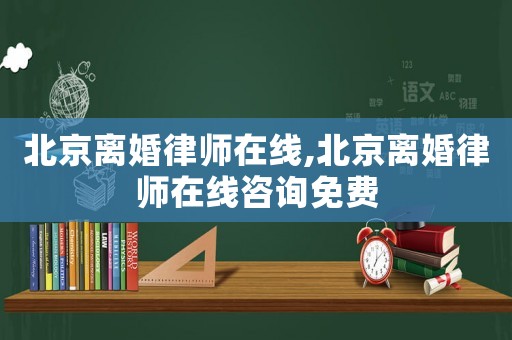 北京離婚律師在線,北京離婚律師在線咨詢免費(fèi)