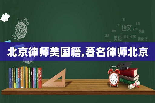 北京律師美國籍,著名律師北京
