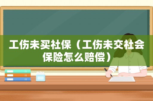 工傷未買社保（工傷未交社會保險怎么賠償）