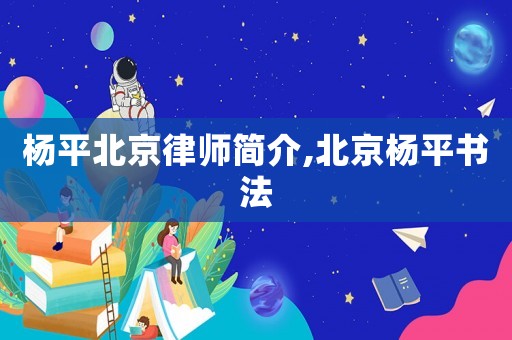 楊平北京律師簡介,北京楊平書法