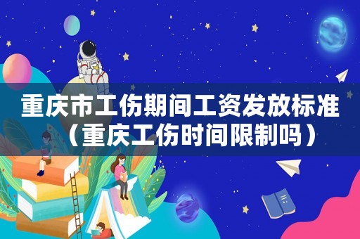 重慶市工傷期間工資發放標準（重慶工傷時間限制嗎）