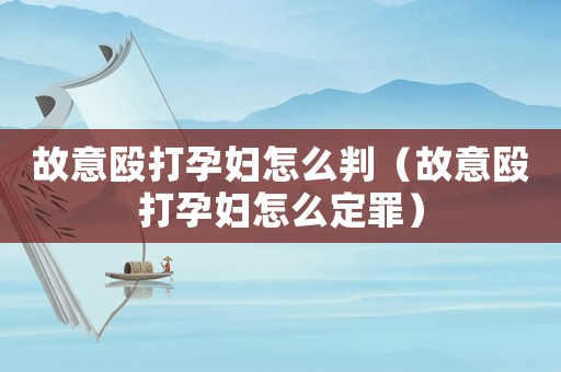 故意毆打孕婦怎么判（故意毆打孕婦怎么定罪）