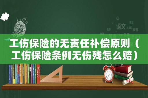 工傷保險(xiǎn)的無(wú)責(zé)任補(bǔ)償原則（工傷保險(xiǎn)條例無(wú)傷殘?jiān)趺促r）