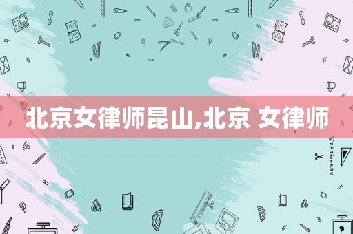 北京女律師昆山,北京 女律師