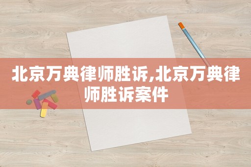 北京萬典律師勝訴,北京萬典律師勝訴案件