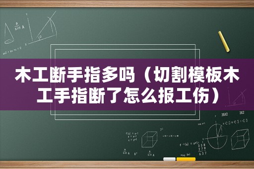 木工斷手指多嗎（切割模板木工手指斷了怎么報工傷）