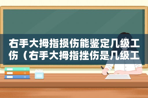 右手大拇指損傷能鑒定幾級工傷（右手大拇指挫傷是幾級工傷）