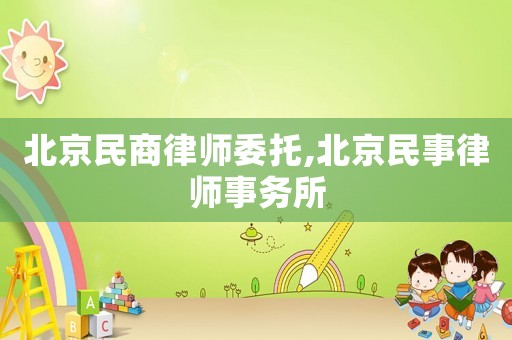 北京民商律師委托,北京民事律師事務所