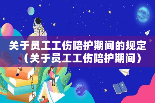 關于員工工傷陪護期間的規定（關于員工工傷陪護期間）