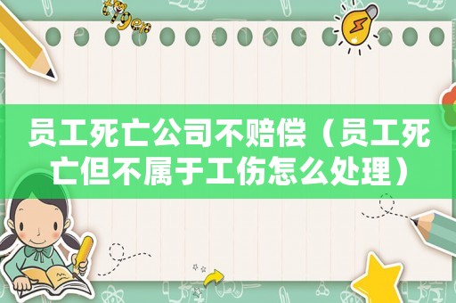 員工死亡公司不賠償（員工死亡但不屬于工傷怎么處理）