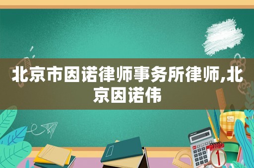 北京市因諾律師事務所律師,北京因諾偉
