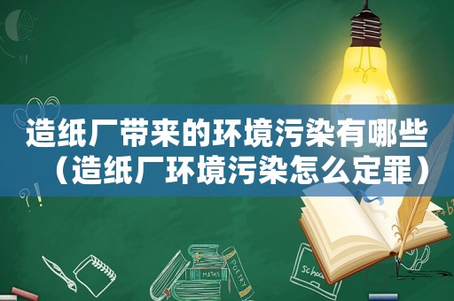 造紙廠帶來的環境污染有哪些（造紙廠環境污染怎么定罪）