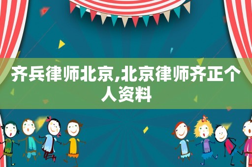 齊兵律師北京,北京律師齊正個人資料