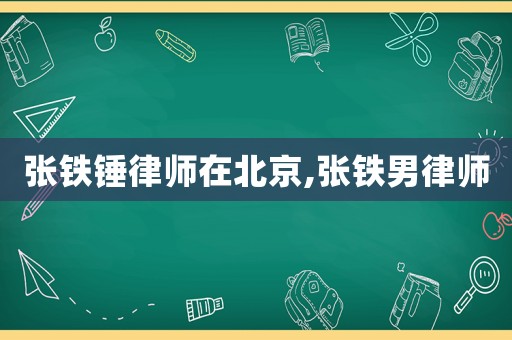 張鐵錘律師在北京,張鐵男律師