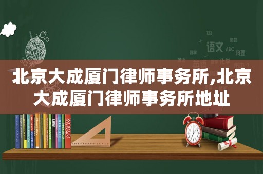 北京大成廈門律師事務所,北京大成廈門律師事務所地址