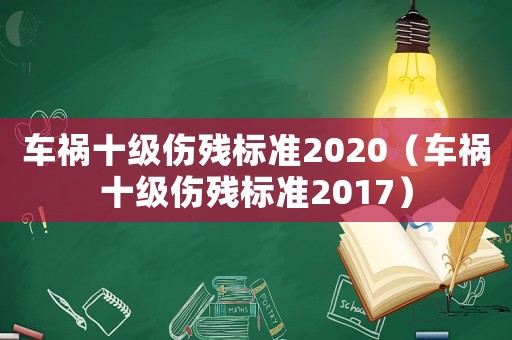 車禍十級傷殘標準2020（車禍十級傷殘標準2017）