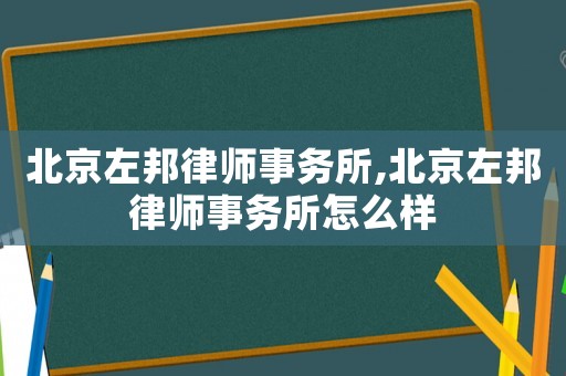 北京左邦律師事務所,北京左邦律師事務所怎么樣