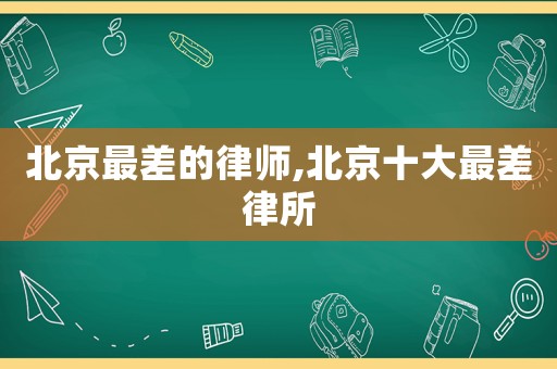 北京最差的律師,北京十大最差律所