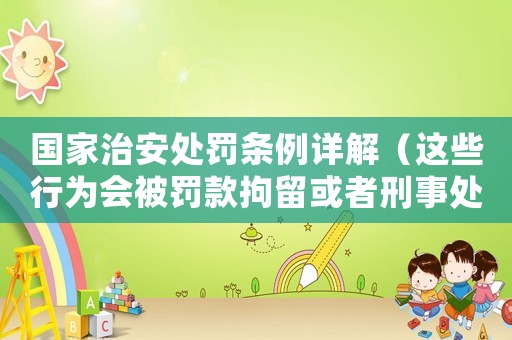 國家治安處罰條例詳解（這些行為會被罰款拘留或者刑事處罰）